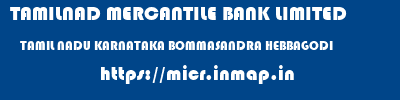 TAMILNAD MERCANTILE BANK LIMITED  TAMIL NADU KARNATAKA BOMMASANDRA HEBBAGODI  micr code